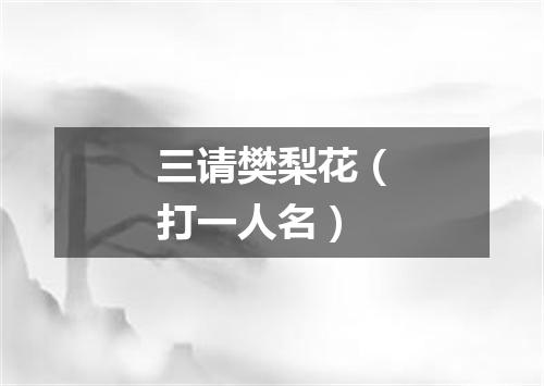 三请樊梨花（打一人名）