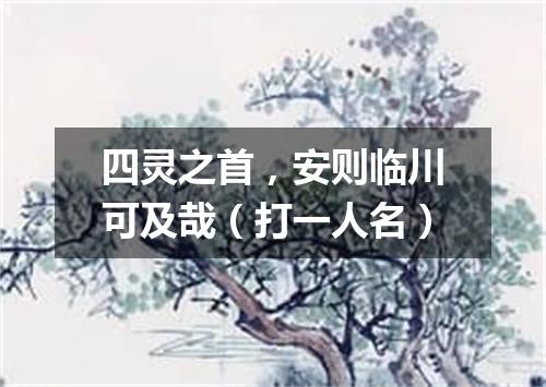 四灵之首，安则临川可及哉（打一人名）
