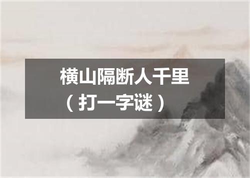 横山隔断人千里（打一字谜）