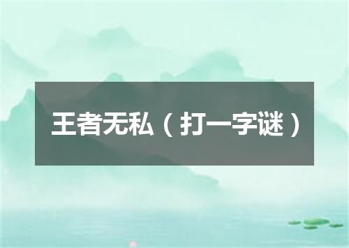 王者无私（打一字谜）