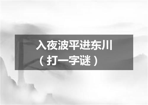 入夜波平进东川（打一字谜）