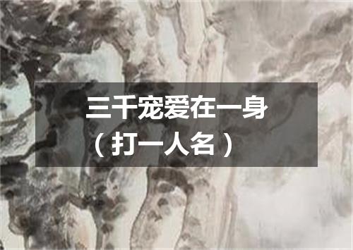 三千宠爱在一身（打一人名）