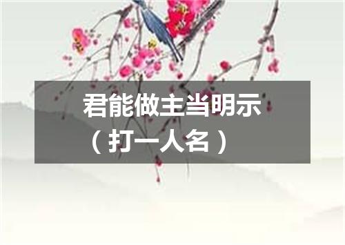 君能做主当明示（打一人名）