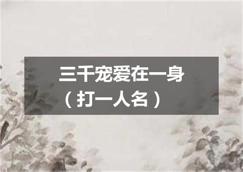 三千宠爱在一身（打一人名）