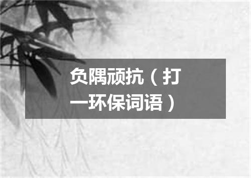 负隅顽抗（打一环保词语）