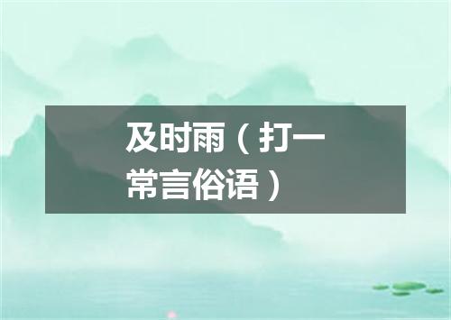 及时雨（打一常言俗语）
