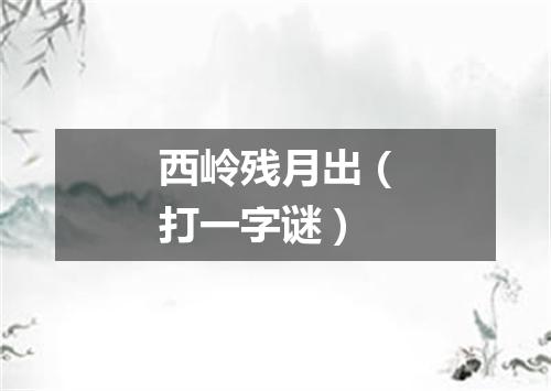 西岭残月出（打一字谜）