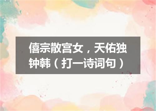 僖宗散宫女，天佑独钟韩（打一诗词句）