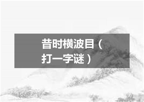 昔时横波目（打一字谜）