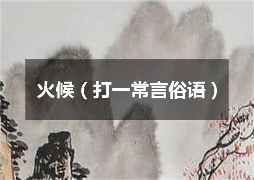 火候（打一常言俗语）