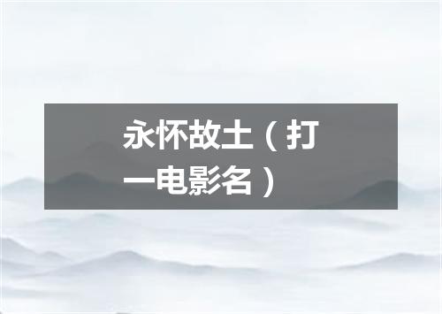 永怀故土（打一电影名）