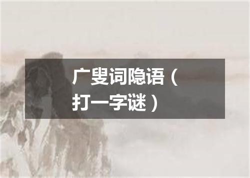 广叟词隐语（打一字谜）