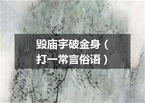 毁庙宇破金身（打一常言俗语）