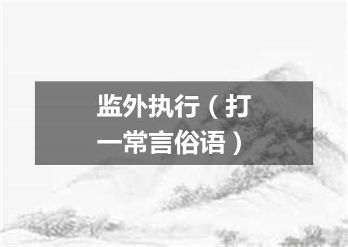 监外执行（打一常言俗语）