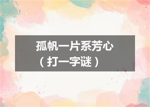 孤帆一片系芳心（打一字谜）