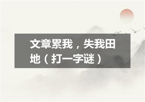 文章累我，失我田地（打一字谜）