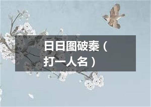 日日图破秦（打一人名）