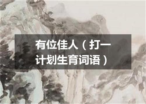 有位佳人（打一计划生育词语）