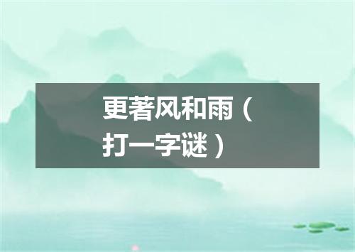 更著风和雨（打一字谜）