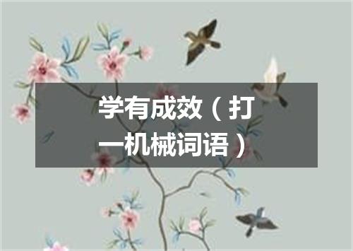 学有成效（打一机械词语）