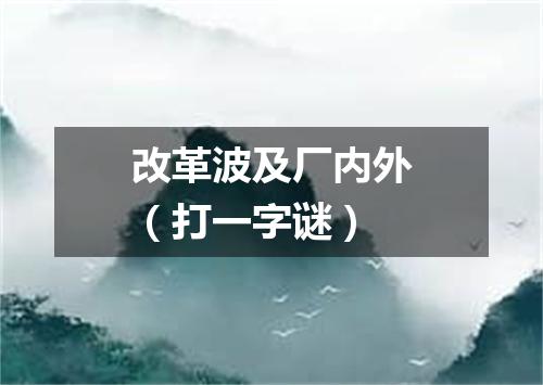 改革波及厂内外（打一字谜）