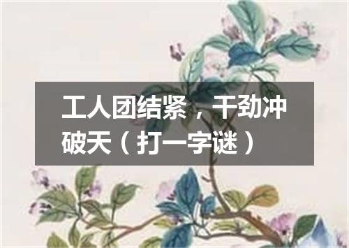 工人团结紧，干劲冲破天（打一字谜）