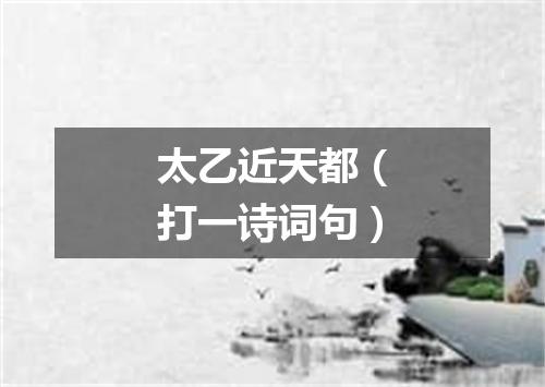 太乙近天都（打一诗词句）