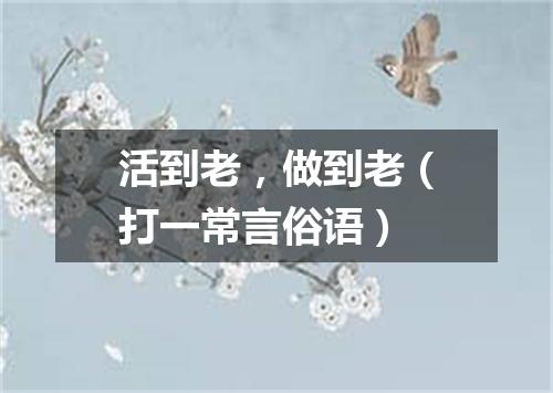 活到老，做到老（打一常言俗语）