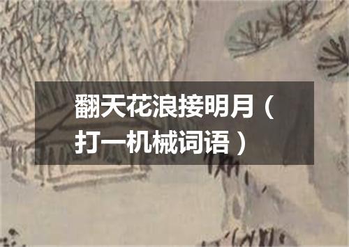 翻天花浪接明月（打一机械词语）