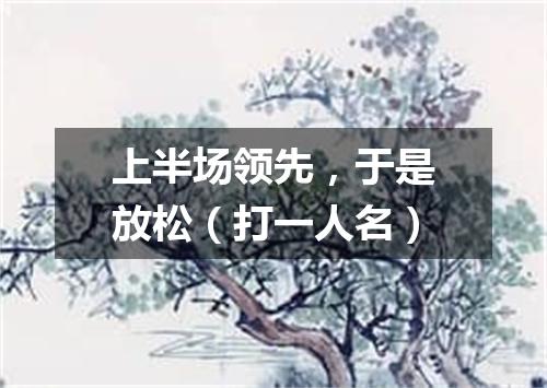 上半场领先，于是放松（打一人名）