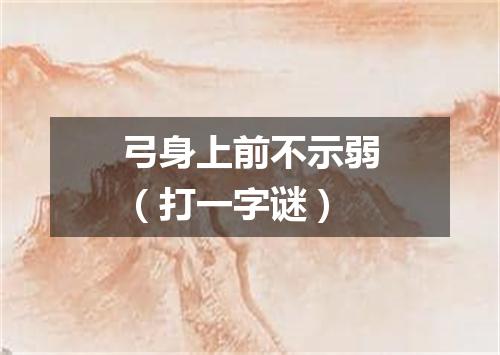 弓身上前不示弱（打一字谜）