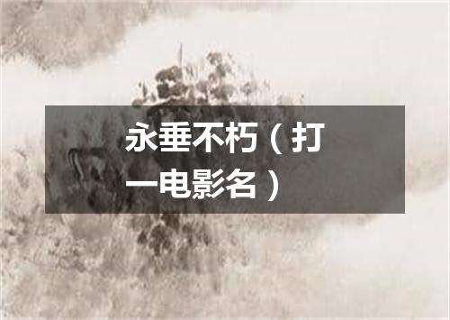 永垂不朽（打一电影名）