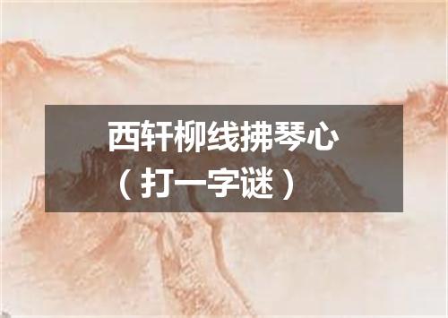 西轩柳线拂琴心（打一字谜）