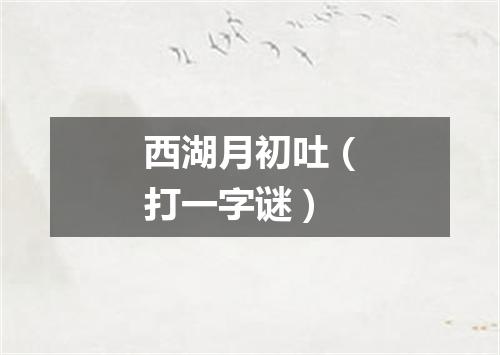 西湖月初吐（打一字谜）