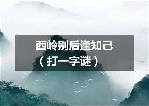 西岭别后逢知己（打一字谜）