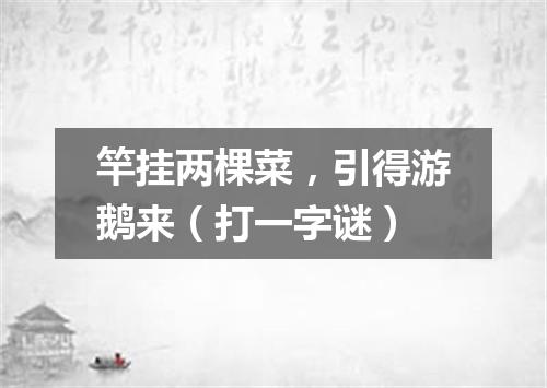 竿挂两棵菜，引得游鹅来（打一字谜）