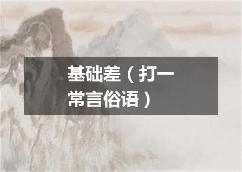 基础差（打一常言俗语）