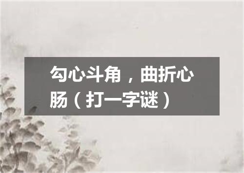 勾心斗角，曲折心肠（打一字谜）