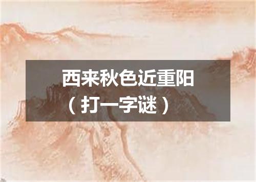 西来秋色近重阳（打一字谜）