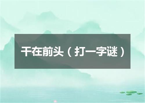 干在前头（打一字谜）