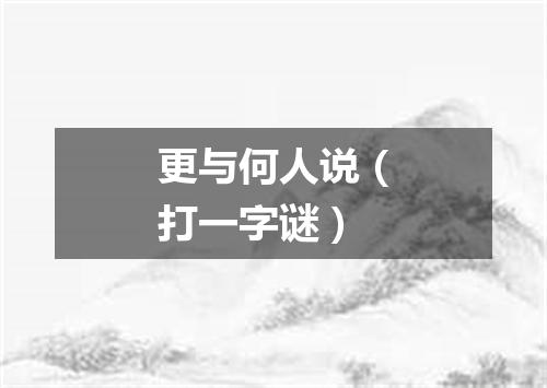更与何人说（打一字谜）