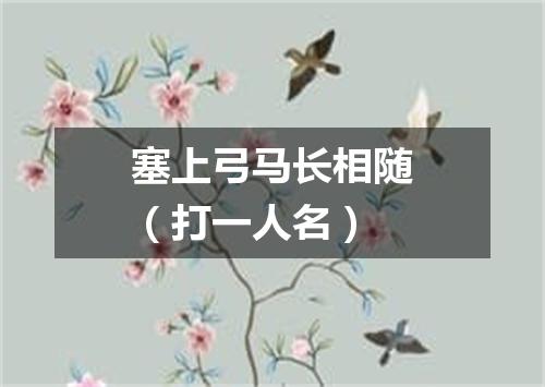 塞上弓马长相随（打一人名）