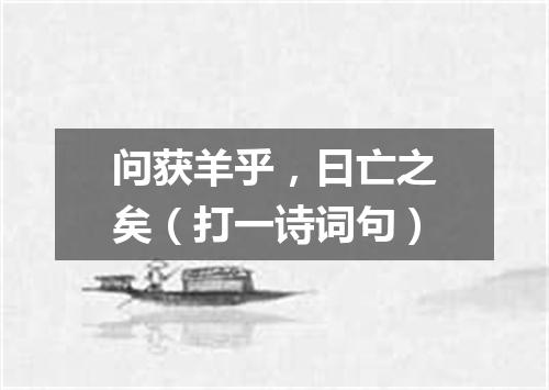 问获羊乎，曰亡之矣（打一诗词句）