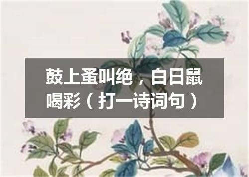 鼓上蚤叫绝，白日鼠喝彩（打一诗词句）