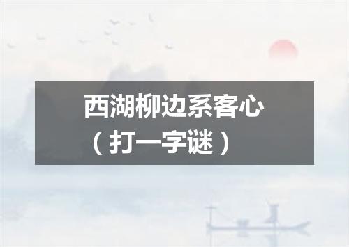 西湖柳边系客心（打一字谜）