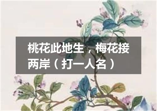 桃花此地生，梅花接两岸（打一人名）