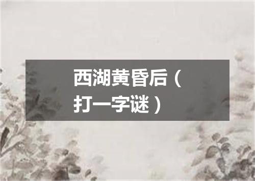 西湖黄昏后（打一字谜）