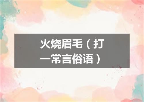 火烧眉毛（打一常言俗语）