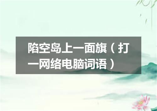 陷空岛上一面旗（打一网络电脑词语）