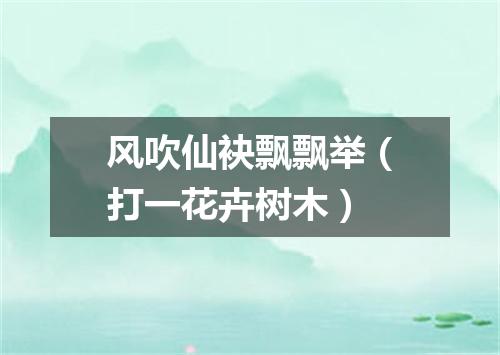 风吹仙袂飘飘举（打一花卉树木）